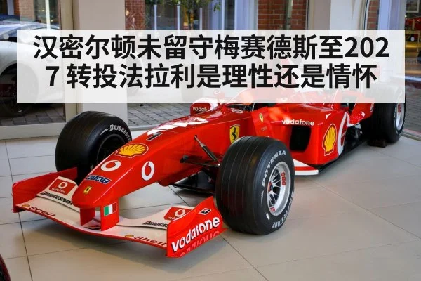 汉密尔顿未留守梅赛德斯至2027 转投法拉利是理性还是情怀