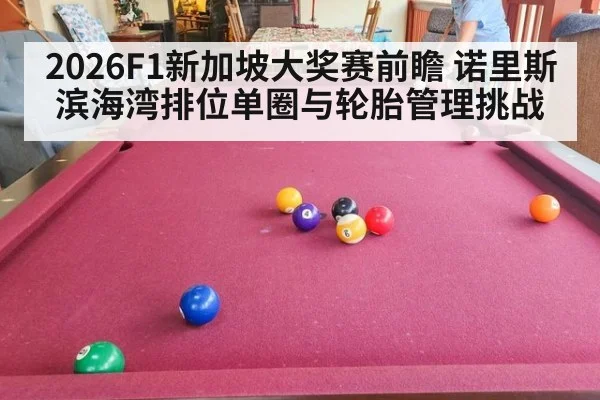 2026F1新加坡大奖赛前瞻 诺里斯滨海湾排位单圈与轮胎管理挑战