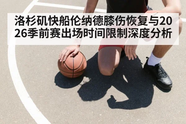 洛杉矶快船伦纳德膝伤恢复与2026季前赛出场时间限制深度分析