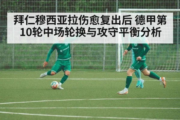 拜仁穆西亚拉伤愈复出后 德甲第10轮中场轮换与攻守平衡分析